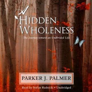 A Hidden Wholeness: The Journey toward an Undivided Life, Parker J. Palmer