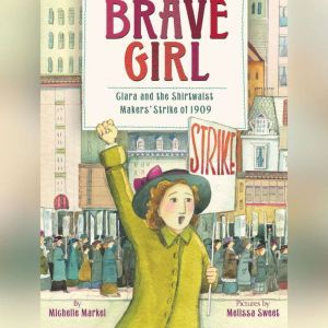Brave Girl: Clara and the Shirtwaist Makers' Strike of 1909, Michelle Markel