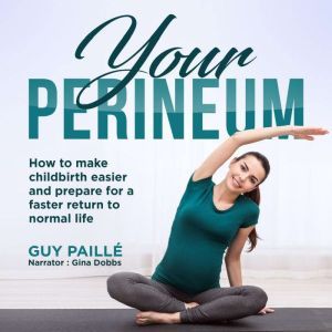 YOUR PERINEUM: How to make childbirth easier and prepare for a faster return to normal life, Guy Paille