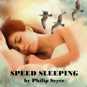 Speed Sleeping: Recharge Your Mind and Body with a Quick, Energizing Power Nap!, Philip Seyer