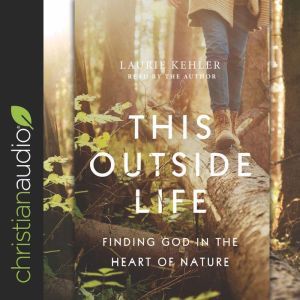 This Outside Life: Finding God in the Heart of Nature, Laurie Kehler