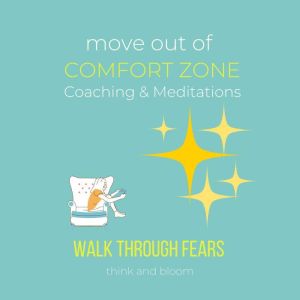 Move Out Of Comfort Zone Coaching & Meditation - Walk through fears: Moving forward, Take action, achieve what you want, breaking free, reclaim your joy happiness fruits, fearless living, live once, Think and Bloom