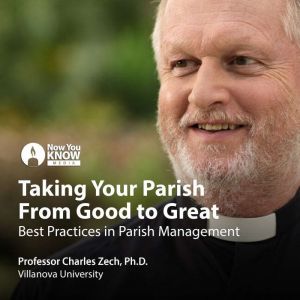Taking Your Parish From Good to Great: Best Practices in Parish Management, Charles Zech