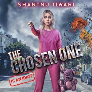 The Chosen One (is an Idiot): The World Is Ending But the Chosen One Can't Be Bothered, Shantnu Tiwari