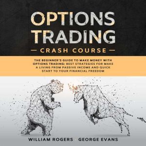Options Trading Crash Course: The Beginners Guide to Make Money with Options Trading: Best Strategies for Make a Living from Passive Income and Quick Start to Your Financial Freedom, William Rogers