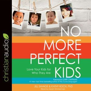 No More Perfect Kids: Love Your Kids for Who They Are, Jill Savage