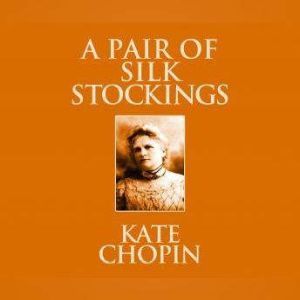 Pair of Silk Stockings, A: Short Stories, Kate Chopin