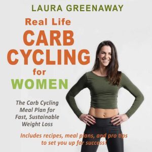 Real-Life Carb Cycling for Women: The Carb Cycling Meal Plan for Fast, Sustainable Weight Loss, Laura Greenaway