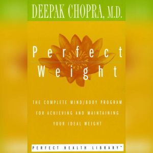 Perfect Weight: The Complete Mind/Body Program for Achieving and Maintaining Your Ideal Weight, Deepak Chopra, M.D.