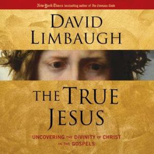The True Jesus: Uncovering the Divinity of Christ in the New Testament, David Limbaugh
