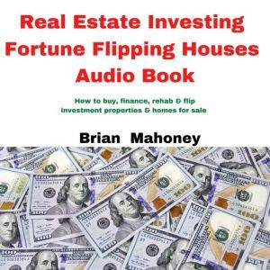 Real Estate Investing Fortune Flipping Houses Audio Book: How to Buy, Finance, Rehab & Flip Investment Properties & Homes for Sale, Brian Mahoney