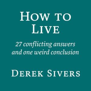 How to Live: 27 conflicting answers and one weird conclusion, Derek Sivers