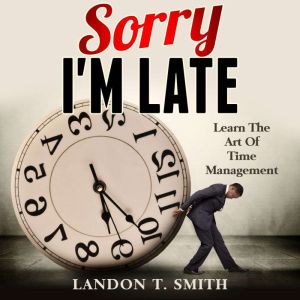 Sorry I'm Late: Learn The Art Of Time Management, Landon T. Smith
