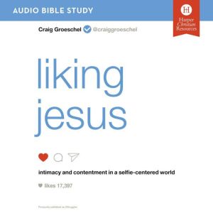 Liking Jesus: Audio Bible Studies: Intimacy and Contentment in a Selfie-Centered World, Craig Groeschel