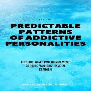 THE TWO PREDICTABLE PATTERNS OF ADDICTIVE PERSONALITIES, Shane Cuthbert