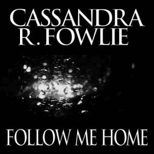 Follow Me Home, Cassandra R. Fowlie