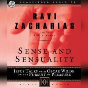 Sense And Sensuality: Jesus Talks with Oscar Wilde on the Pursuit of Pleasure, Ravi Zacharias