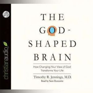 The God-Shaped Brain: How Changing Your View of God Transforms Your Life, Timothy R. Jennings