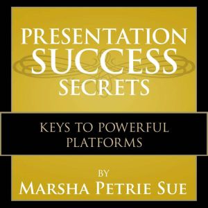 Presentation Success Secrets: Keys to Powerful Platforms, Marsha Petrie Sue