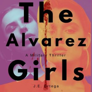 The Alvarez Girls: A Military Thriller, J.E. Ortega