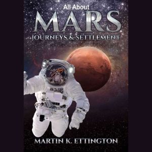 All about Mars Journeys and Settlement, Martin K. Ettington