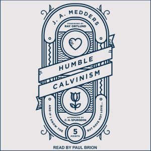 Humble Calvinism: And If I Know the Five Points, But Have Not Love, J.A. Medders