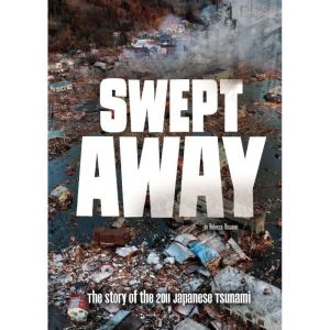 Swept Away: The Story of the 2011 Japanese Tsunami, Rebecca Rissman