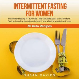 Intermittent Fasting for Women: Intermittent fasting for dummies  The Complete guide to Intermittent Fasting. Including the science behind IF and a fasting schedule with over 30 Keto Recipes, Susan Davids