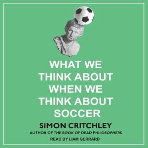 What We Think About When We Think About Soccer, Simon Critchley