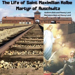 The Life of Saint Maxmilian Kolbe Martyr of Auschwitz, Bob and Penny Lord