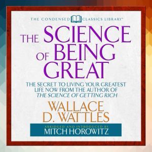 The Science of Being Great: The Secret to Living Your Greatest Life Now from the Author of The Science of Getting Rich, Wallace Wattles