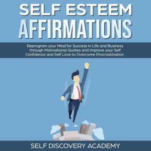 Self Esteem Affirmations: Reprogram your Mind for Success in Life and Business through Motivational Quotes and Improve your Self Confidence and Self Love to overcome Procrastination, Self Discovery Academy