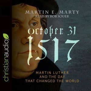 October 31, 1517: Martin Luther and the Day that Changed the World, Martin E. Marty