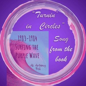 1983 - 1984 Surfing the Purple Wave - Song Turnin' in Circles: Actual recording done in 1983 by the author Chapter 10 - Gentle Blades, Ali Anthony Bell