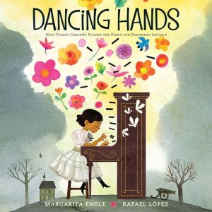 Dancing Hands: How Teresa Carreno Played the Piano for President Lincoln, Margarita Engle