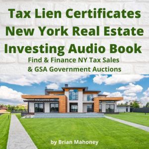 Tax Lien Certificates New York Real Estate Investing Audio Book: Find & Finance NY Tax Sales & GSA Government Auctions, Brian Mahoney