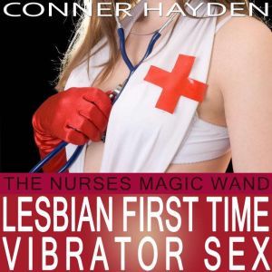 The Nurse's Magic Wand: Lesbian First Time Vibrator Sex - Older Woman/Younger Woman, Conner Hayden