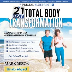 Primal Blueprint 21-Day Total Body Transformation: A Step-By-Step Practical Guide To Losing Body Fat And Living Primally, Mark Sisson