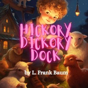 Hickory, Dickory, Dock: Hickory, Dickory, Dock.  The Mouse ran up the clock, L. Frank Baum