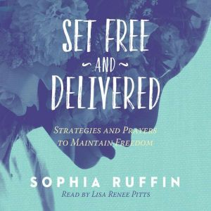 Set Free and Delivered: Strategies and Prayers to Maintain Freedom, Sophia Ruffin