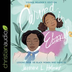 Carved in Ebony, Young Reader's Edition: Lessons from the Black Women Who Shape Us, Jasmine L. Holmes