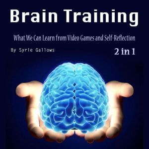 Brain Training: What We Can Learn from Video Games and Self-Reflection, Syrie Gallows