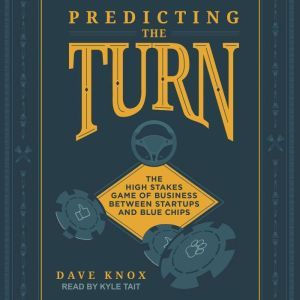 Predicting the Turn: The High Stakes Game of Business Between Startups and Blue Chips, Dave Knox