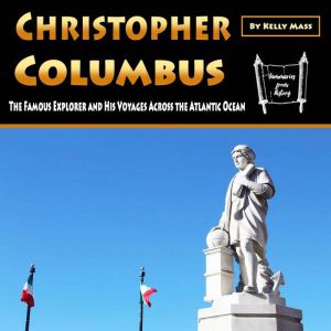 Christopher Columbus: The Famous Explorer and His Voyages Across the Atlantic Ocean, Kelly Mass