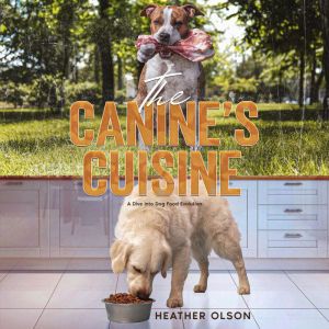 The Canine's Cuisine: A Dive into Dog Food Evolution, Heather Olson