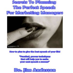 Secrets to Planning the Perfect Speech for Marketing Managers: How to Plan to Give the Best Speech of Your Life!, Dr. Jim Anderson