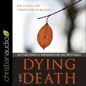 Dying and Death: Getting Rightly Prepared for the Inevitable, Joel Beeke