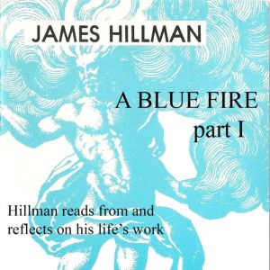 A Blue Fire: Part 1: Hillman reads from and reflects on his life's works, James Hillman