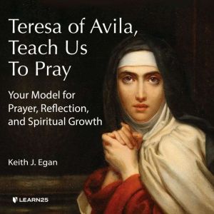 Teresa of Avila, Teach Us to Pray: Your Model for Prayer, Reflection, and Spiritual Growth, Keith J. Egan