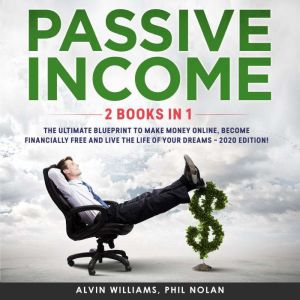 Passive Income 2 Books in 1: The Ultimate Blueprint to make Money Online, become Financially Free and live the Life of your Dreams  2020 Edition!, Alvin Williams